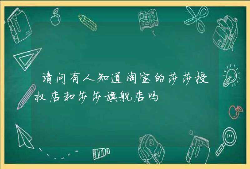 请问有人知道淘宝的莎莎授权店和莎莎旗舰店吗,第1张