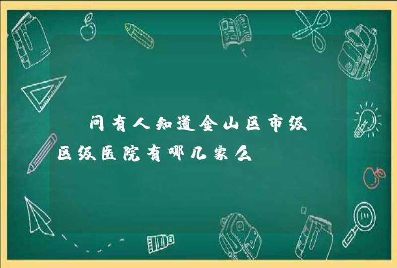 请问有人知道金山区市级、区级医院有哪几家么？,第1张