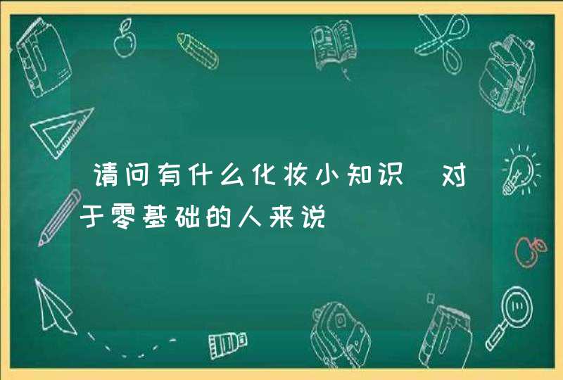 请问有什么化妆小知识（对于零基础的人来说）,第1张