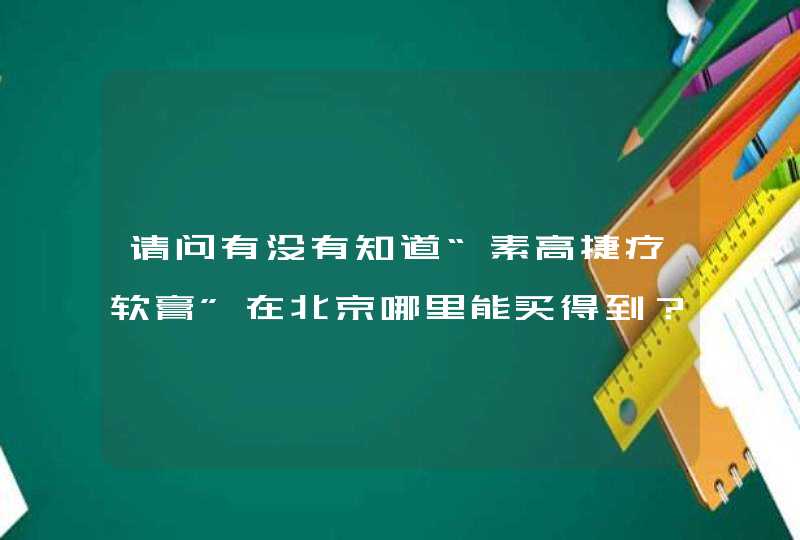 请问有没有知道“素高捷疗软膏”在北京哪里能买得到？,第1张