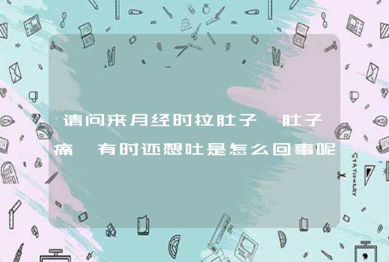 请问来月经时拉肚子,肚子痛,有时还想吐是怎么回事呢?吃什么药好呢?,第1张