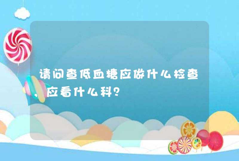 请问查低血糖应做什么检查，应看什么科？,第1张