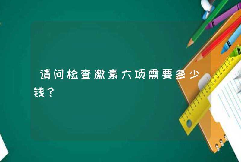 请问检查激素六项需要多少钱？,第1张