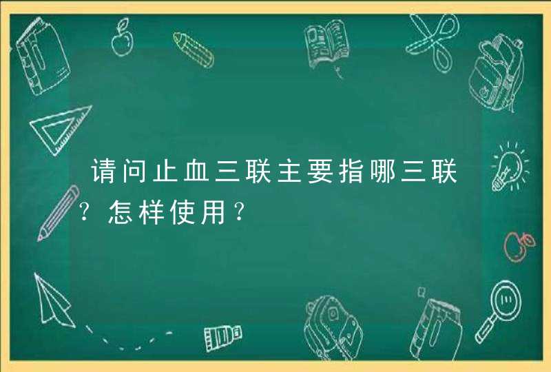 请问止血三联主要指哪三联？怎样使用？,第1张