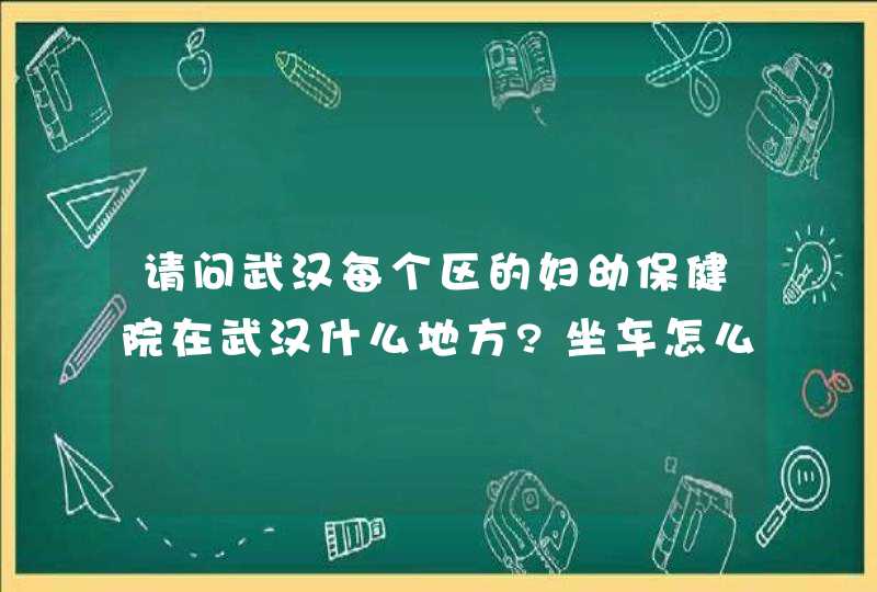 请问武汉每个区的妇幼保健院在武汉什么地方?坐车怎么去??,第1张