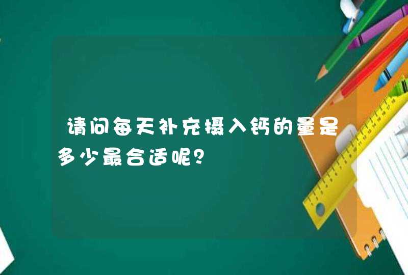 请问每天补充摄入钙的量是多少最合适呢？,第1张