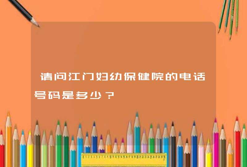 请问江门妇幼保健院的电话号码是多少？,第1张