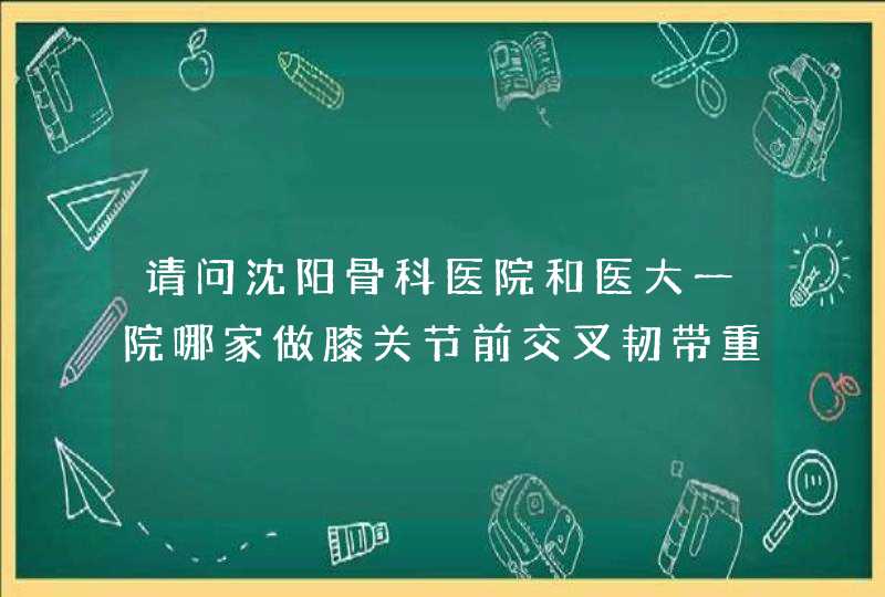 请问沈阳骨科医院和医大一院哪家做膝关节前交叉韧带重建手术比较好些？,第1张