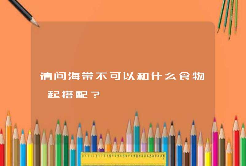 请问海带不可以和什么食物一起搭配？,第1张