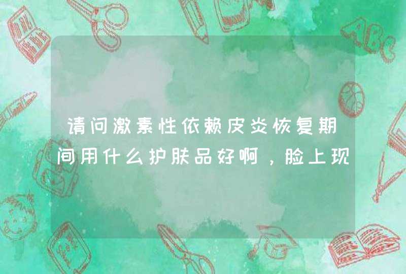 请问激素性依赖皮炎恢复期间用什么护肤品好啊，脸上现在暗黄毛孔粗大，求解，谢谢,第1张