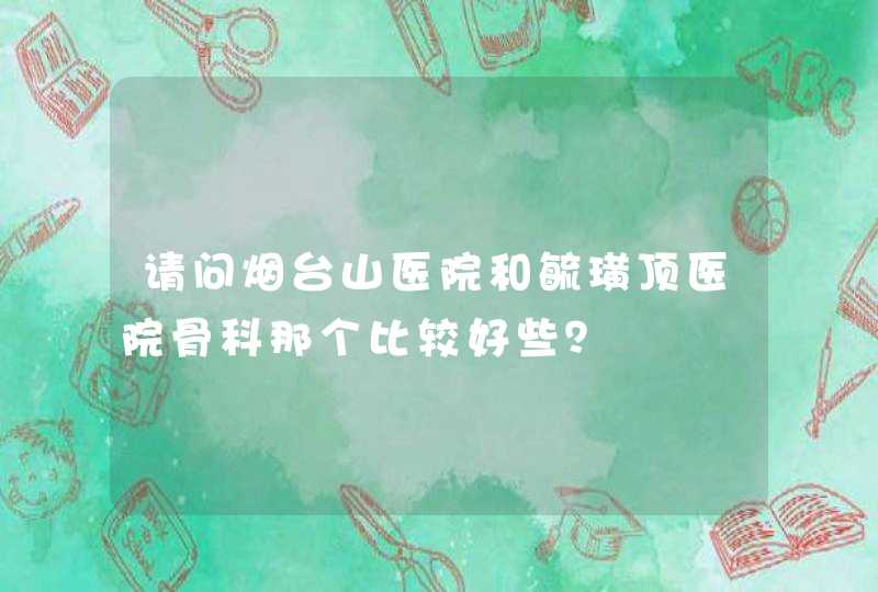 请问烟台山医院和毓璜顶医院骨科那个比较好些？,第1张