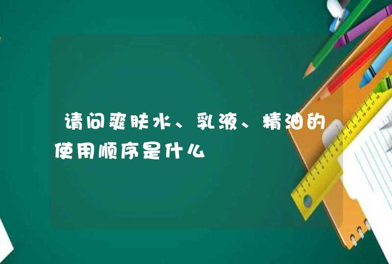 请问爽肤水、乳液、精油的使用顺序是什么,第1张