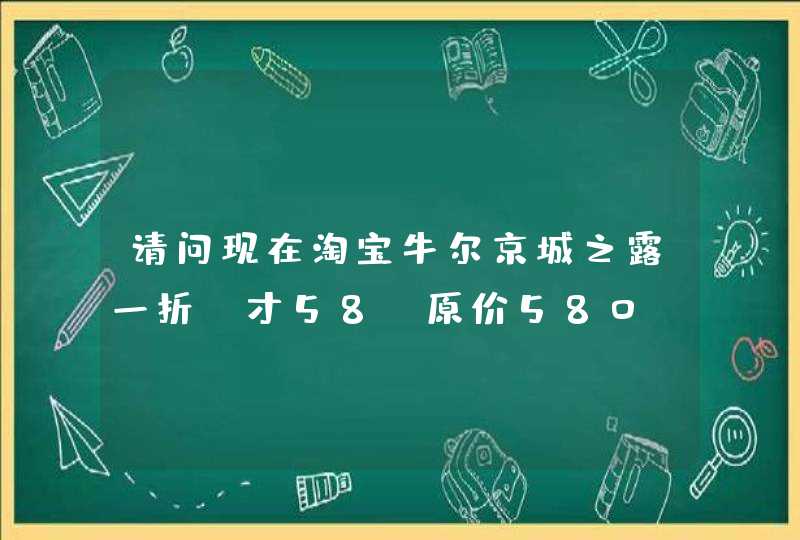 请问现在淘宝牛尔京城之露一折，才58，原价580，是真的吗,第1张