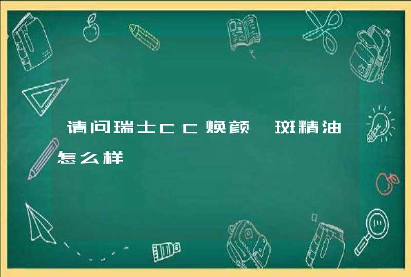 请问瑞士CC焕颜祛斑精油怎么样,第1张