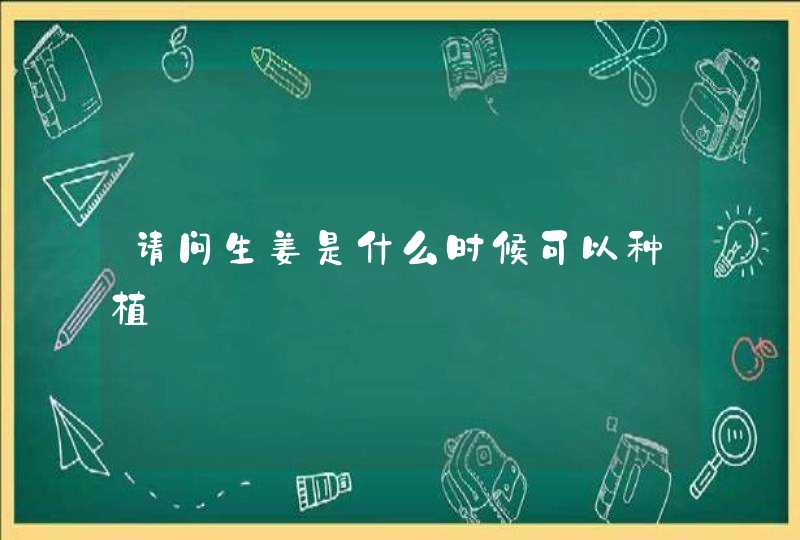 请问生姜是什么时候可以种植,第1张