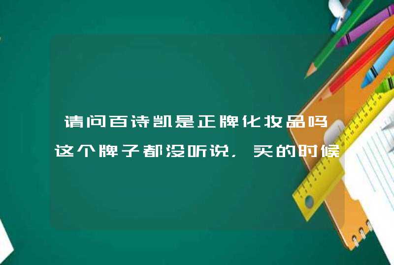 请问百诗凯是正牌化妆品吗这个牌子都没听说，买的时候哪人还说是大S代言的香港品牌。在香港上市多年。,第1张