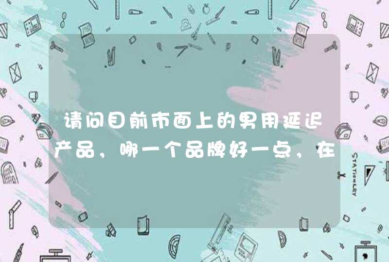 请问目前市面上的男用延迟产品，哪一个品牌好一点，在哪里可以去买到正规的？,第1张