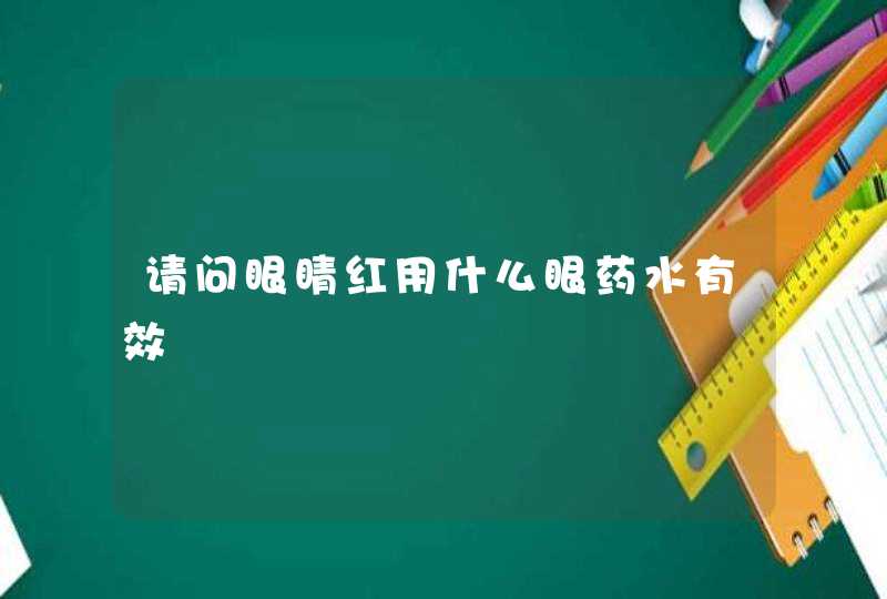 请问眼睛红用什么眼药水有效,第1张