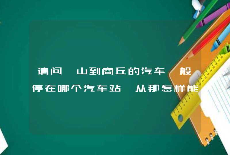 请问砀山到商丘的汽车一般停在哪个汽车站,从那怎样能到商丘中心医院,第1张