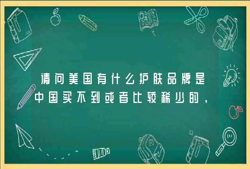 请问美国有什么护肤品牌是中国买不到或者比较稀少的，谢谢,第1张