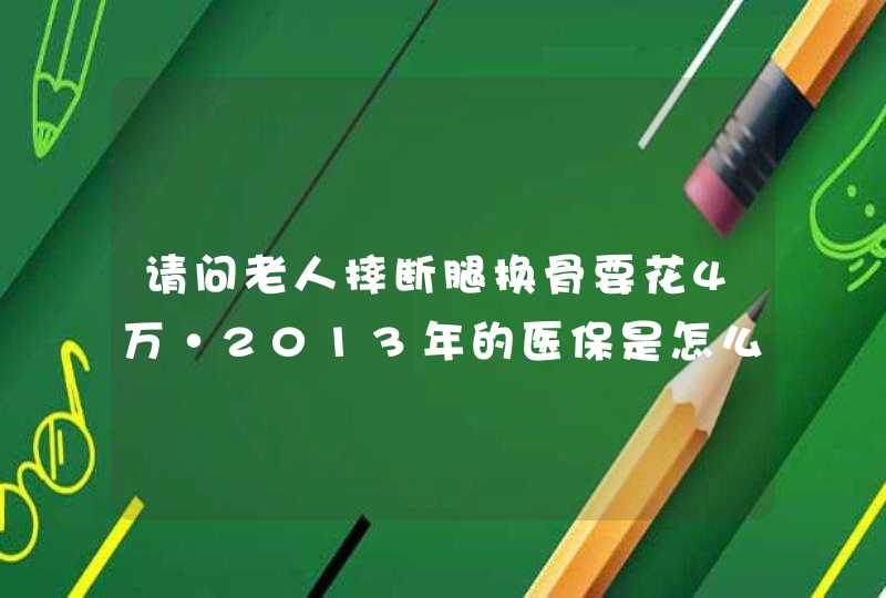 请问老人摔断腿换骨要花4万·2013年的医保是怎么报的?,第1张