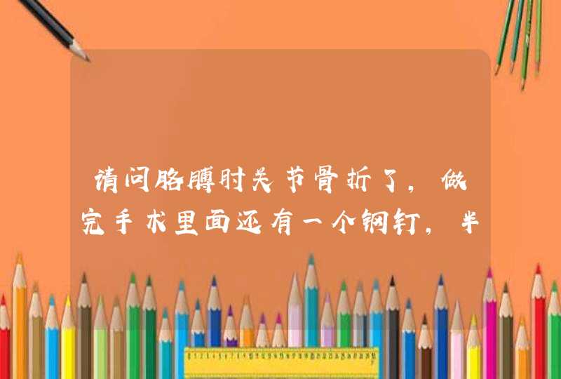 请问胳膊肘关节骨折了，做完手术里面还有一个钢钉，半年了现在还伸不直，还能伸直吗？怎么锻炼最好？求答,第1张