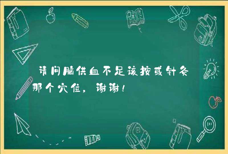 请问脑供血不足该按或针灸那个穴位，谢谢！,第1张