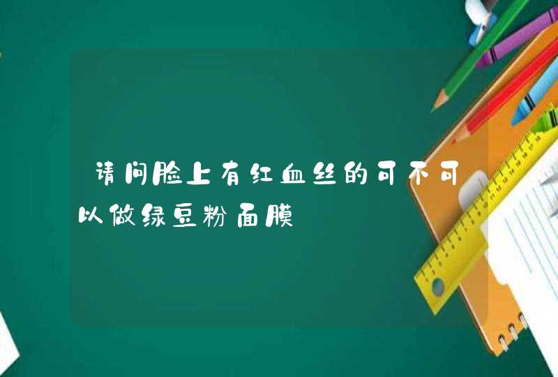 请问脸上有红血丝的可不可以做绿豆粉面膜,第1张