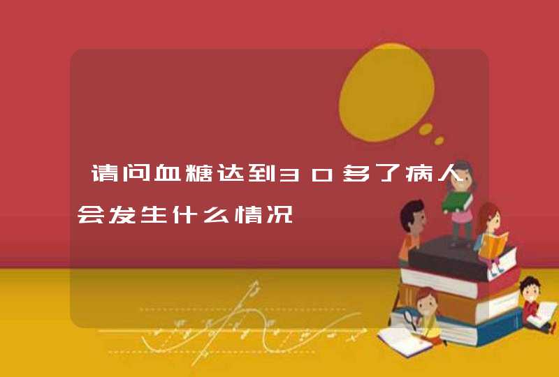 请问血糖达到30多了病人会发生什么情况,第1张