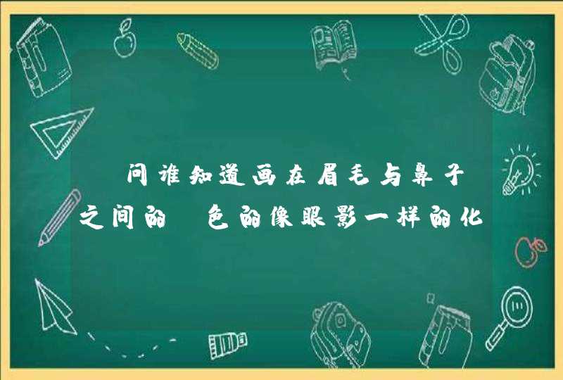 请问谁知道画在眉毛与鼻子之间的棕色的像眼影一样的化妆品叫什么就是可以让鼻子变的立体，什么牌子的好,第1张