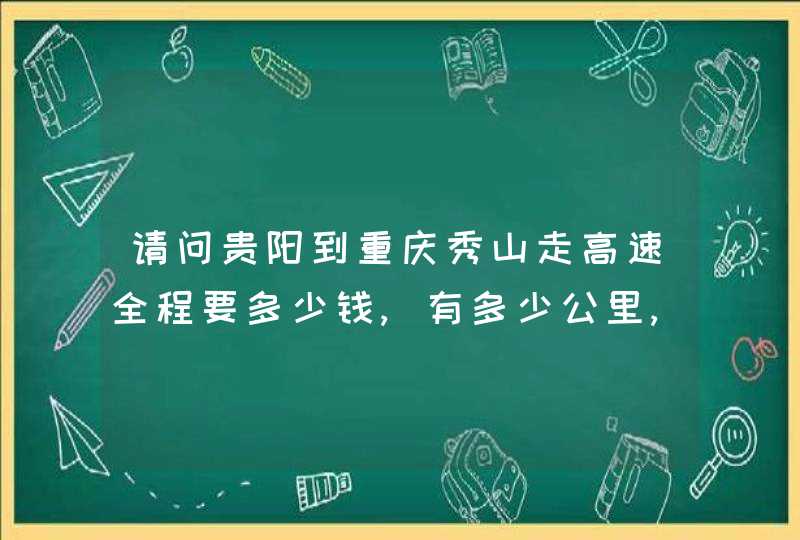 请问贵阳到重庆秀山走高速全程要多少钱,有多少公里,要多少时间,第1张