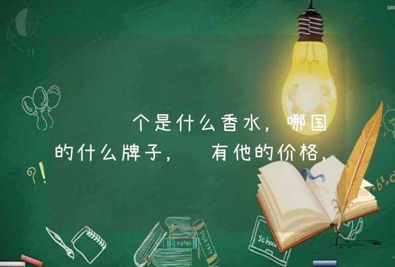 请问这个是什么香水，哪国的什么牌子，还有他的价格，前中后味是什么属于什么类型的香水，谢谢。,第1张