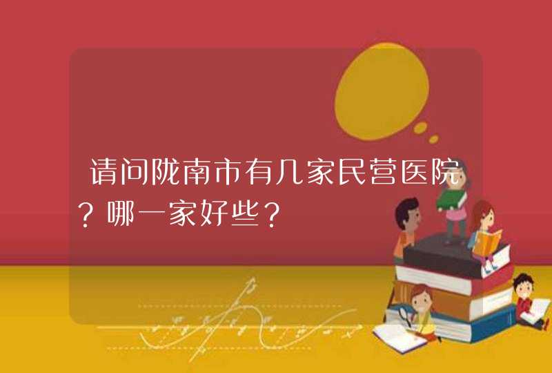 请问陇南市有几家民营医院？哪一家好些？,第1张