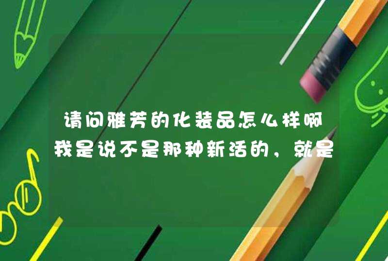 请问雅芳的化装品怎么样啊我是说不是那种新活的，就是普通的好用吗,第1张