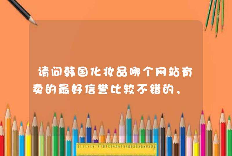 请问韩国化妆品哪个网站有卖的最好信誉比较不错的，,第1张