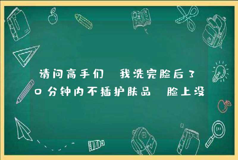 请问高手们：我洗完脸后30分钟内不插护肤品 脸上没有出油哦 就是觉得干 但平时T区会油油的 脸部稍微有点油,第1张