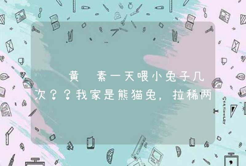 请问黄连素一天喂小兔子几次？？我家是熊猫兔，拉稀两天了~我喂了四分之一片，这样可以么？,第1张