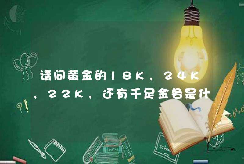 请问黄金的18K,24K,22K,还有千足金各是什么意思,第1张