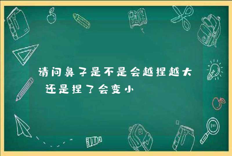 请问鼻子是不是会越捏越大？还是捏了会变小？,第1张