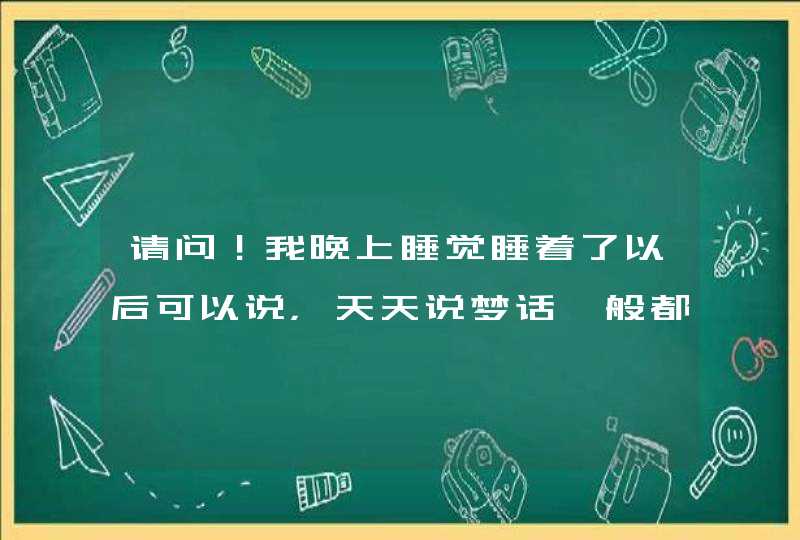 请问！我晚上睡觉睡着了以后可以说，天天说梦话一般都是大声小叫的，有什么方法可以解决吗？,第1张