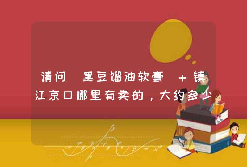 请问（黑豆馏油软膏） 镇江京口哪里有卖的，大约多少钱？,第1张