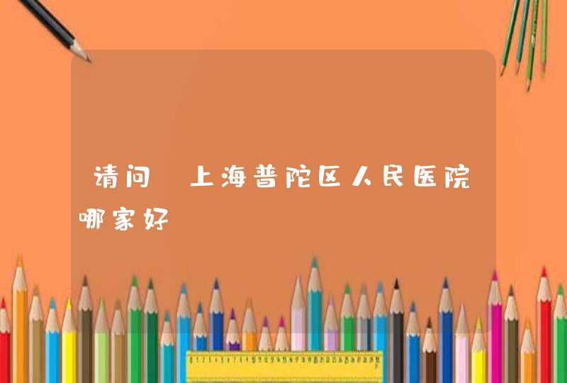 请问，上海普陀区人民医院哪家好？,第1张