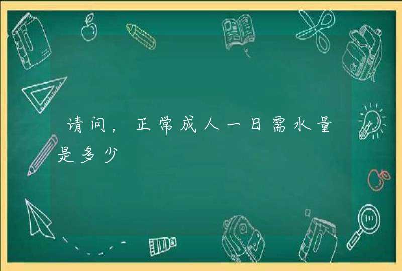 请问，正常成人一日需水量是多少,第1张