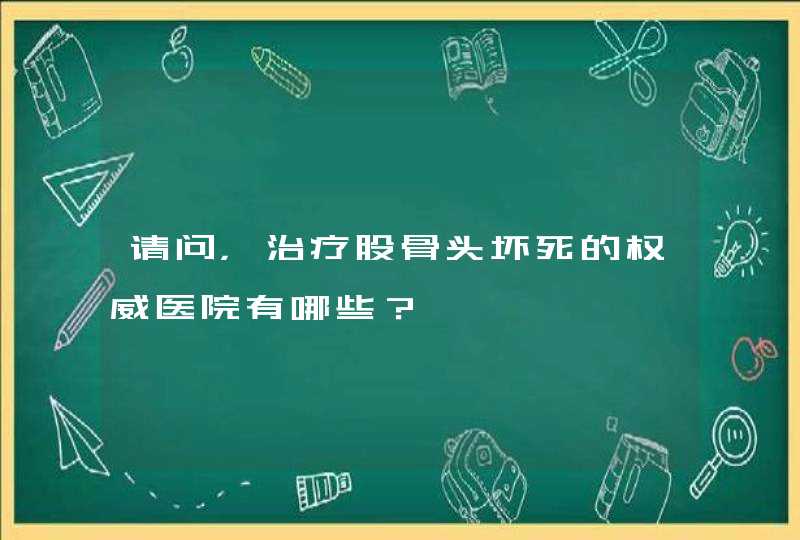 请问，治疗股骨头坏死的权威医院有哪些？,第1张