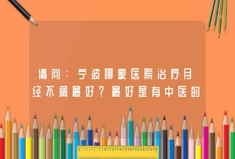 请问：宁波哪家医院治疗月经不调最好？最好是有中医的,第1张