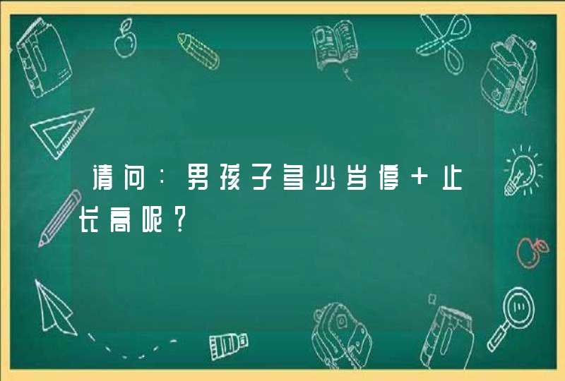 请问：男孩子多少岁停 止长高呢？,第1张