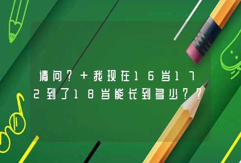 请问？ 我现在16岁172到了18岁能长到多少？？？,第1张