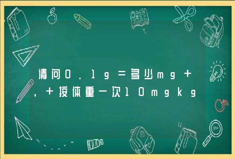 请问0.1g=多少mg ， 按体重一次10mgkg的阿奇霉素, 一次是应该吃多少，一袋是0.1g的 我家孩子13.5斤,第1张