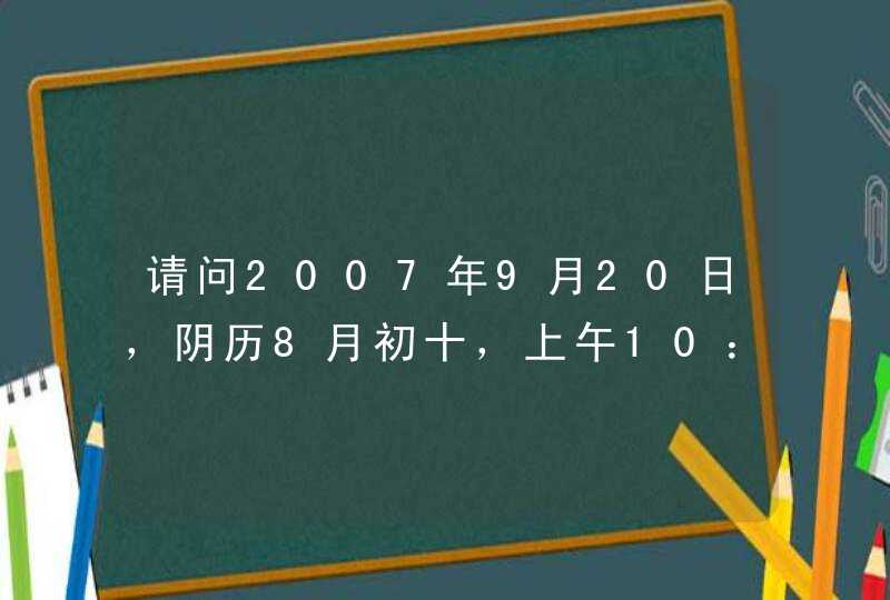 请问2007年9月20日，阴历8月初十，上午10：45出生的女孩是什么命,第1张