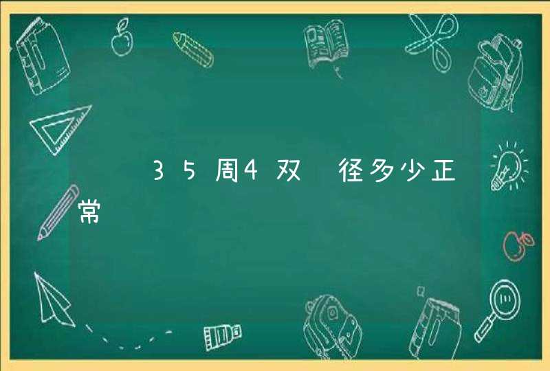 请问35周4双顶径多少正常,第1张